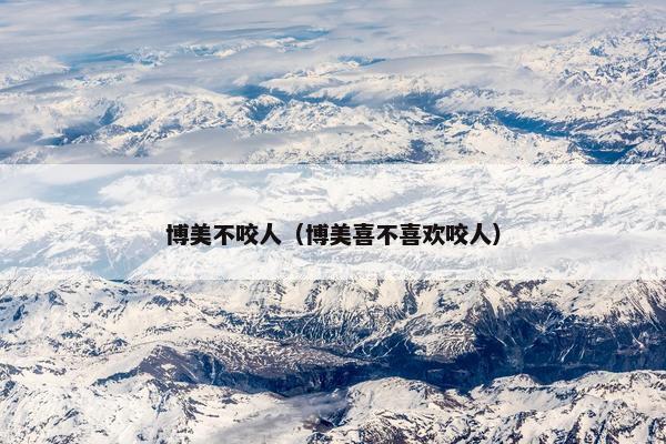 博美不咬人(博美喜不喜欢咬人)