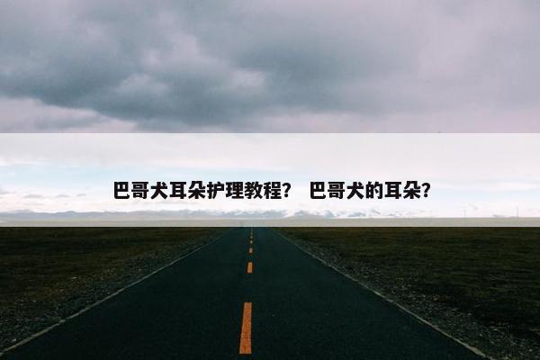 巴哥犬耳朵护理教程？ 巴哥犬的耳朵？
