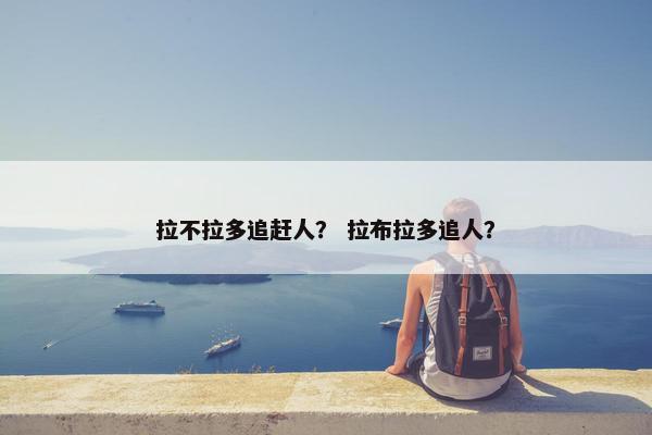 拉不拉多追赶人？ 拉布拉多追人？