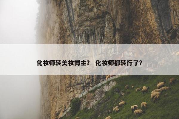 化妆师转美妆博主？ 化妆师都转行了？