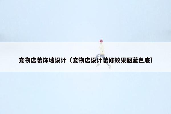 宠物店装饰墙设计（宠物店设计装修效果图蓝色底）