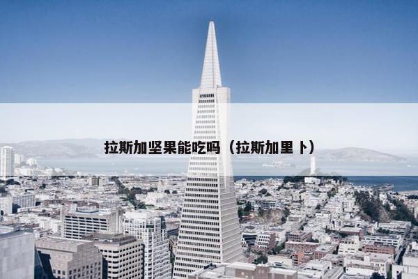 拉斯加坚果能吃吗（拉斯加里卜）