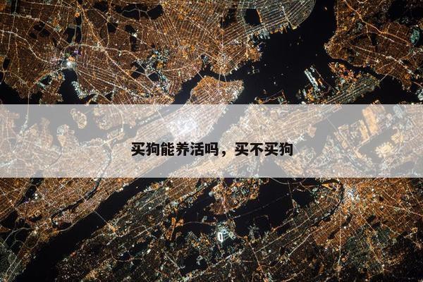 买狗能养活吗，买不买狗