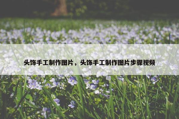 头饰手工制作图片，头饰手工制作图片步骤视频