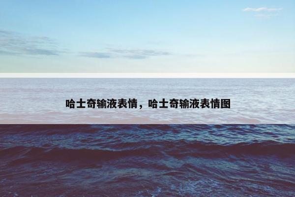 哈士奇输液表情，哈士奇输液表情图