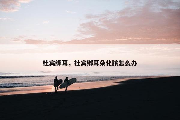 杜宾绑耳，杜宾绑耳朵化脓怎么办