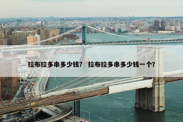 拉布拉多串多少钱？ 拉布拉多串多少钱一个？