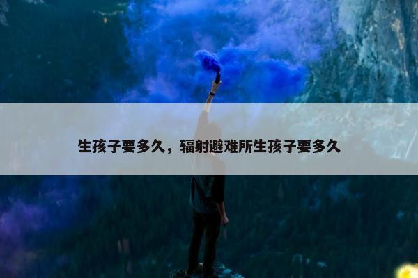 生孩子要多久，辐射避难所生孩子要多久