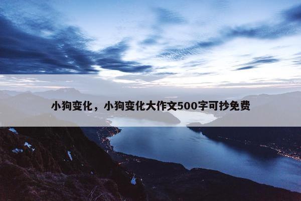 小狗变化，小狗变化大作文500字可抄免费