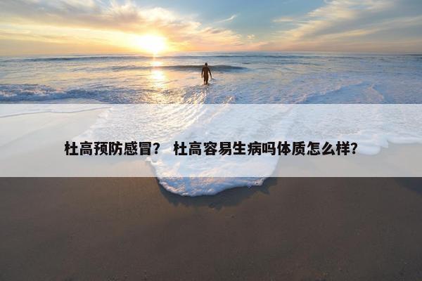 杜高预防感冒？ 杜高容易生病吗体质怎么样？