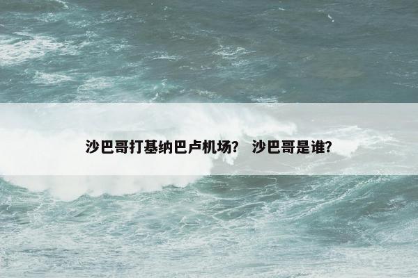 沙巴哥打基纳巴卢机场？ 沙巴哥是谁？