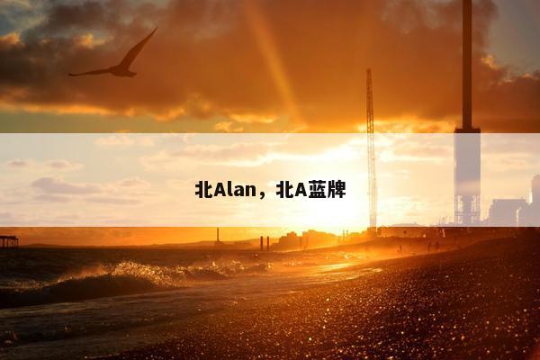北Alan,北A蓝牌