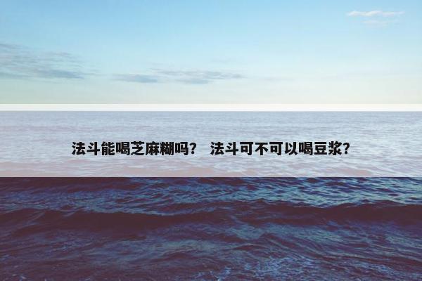 法斗能喝芝麻糊吗？ 法斗可不可以喝豆浆？