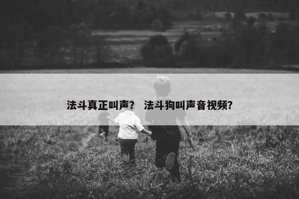 法斗真正叫声？ 法斗狗叫声音视频？