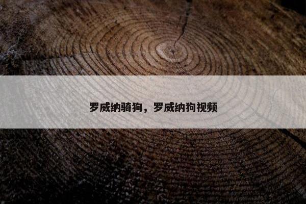 罗威纳骑狗，罗威纳狗视频
