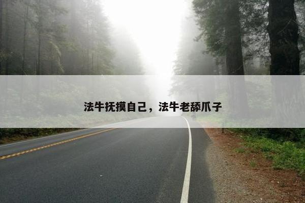 法牛抚摸自己，法牛老舔爪子