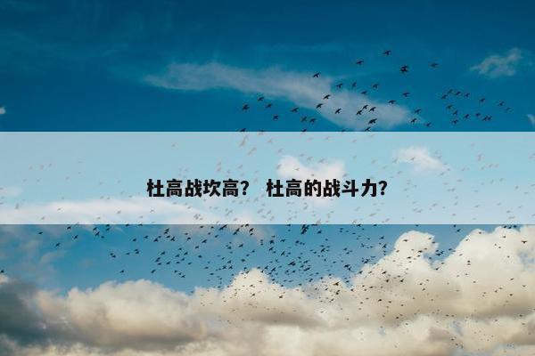 杜高战坎高？ 杜高的战斗力？
