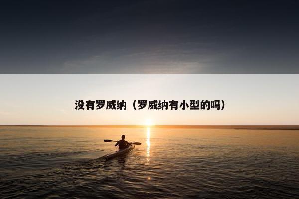 没有罗威纳（罗威纳有小型的吗）
