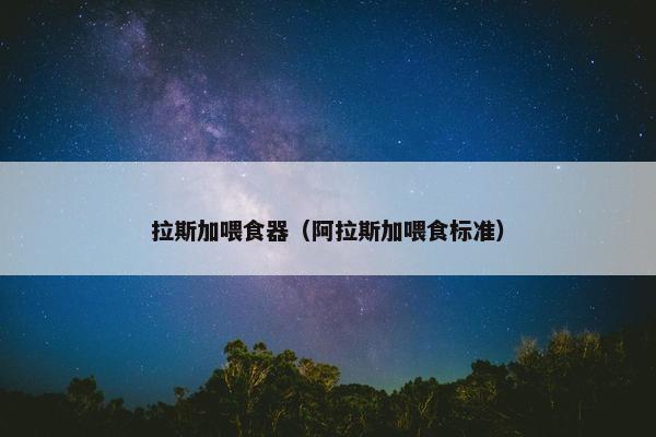 拉斯加喂食器（阿拉斯加喂食标准）