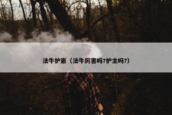 法牛护崽（法牛厉害吗?护主吗?）