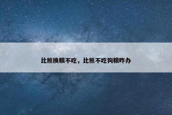 比熊换粮不吃，比熊不吃狗粮咋办