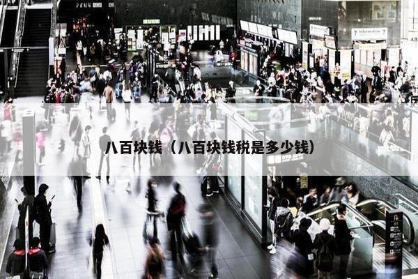 八百块钱（八百块钱税是多少钱）