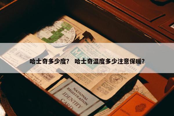 哈士奇多少度？ 哈士奇温度多少注意保暖？