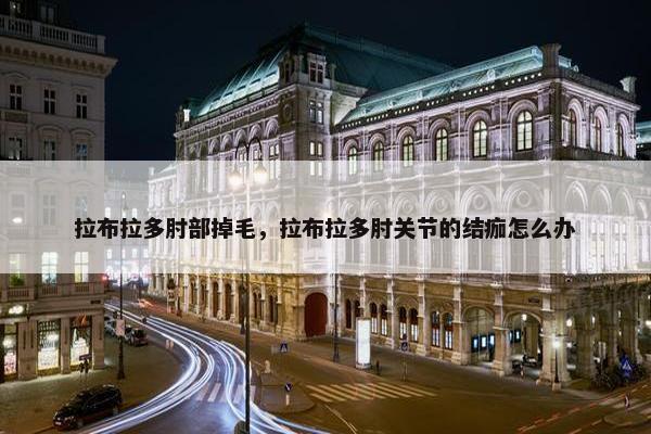拉布拉多肘部掉毛，拉布拉多肘关节的结痂怎么办