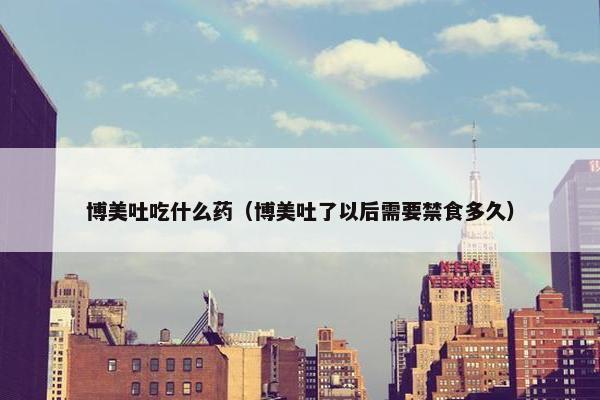 博美吐吃什么药（博美吐了以后需要禁食多久）