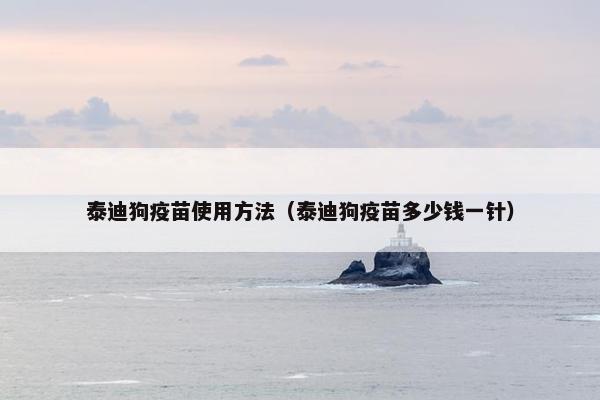 泰迪狗疫苗使用方法（泰迪狗疫苗多少钱一针）