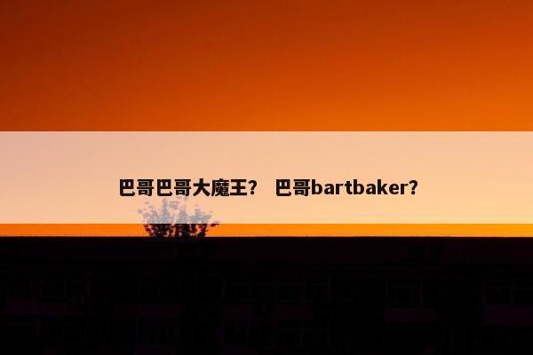 巴哥巴哥大魔王？ 巴哥bartbaker？