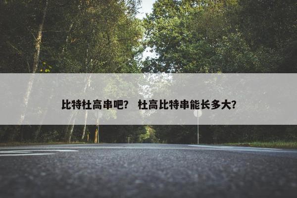 比特杜高串吧？ 杜高比特串能长多大？