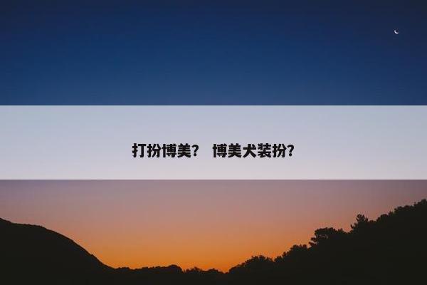 打扮博美？ 博美犬装扮？