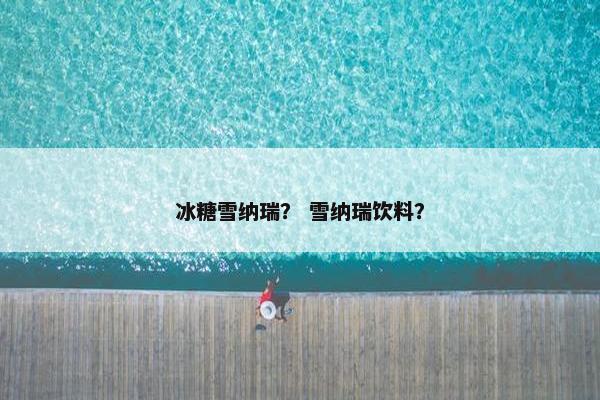 冰糖雪纳瑞？ 雪纳瑞饮料？