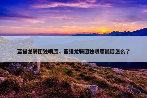 蓝猫龙骑团独眼鹰，蓝猫龙骑团独眼鹰最后怎么了