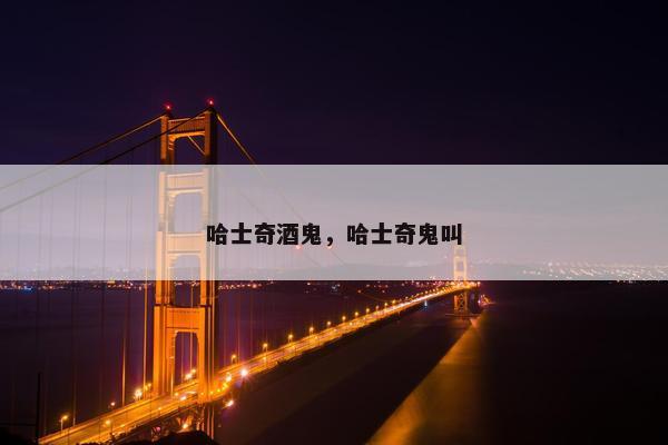 哈士奇酒鬼，哈士奇鬼叫