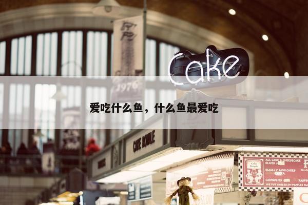 爱吃什么鱼，什么鱼最爱吃