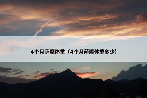 4个月萨摩体重（4个月萨摩体重多少）