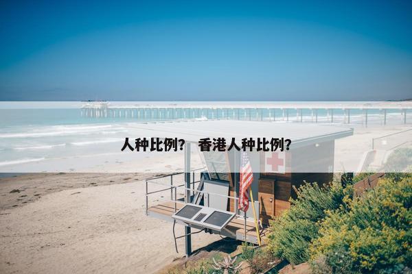 人种比例？ 香港人种比例？