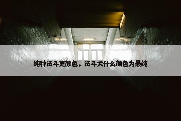 纯种法斗更颜色，法斗犬什么颜色为最纯