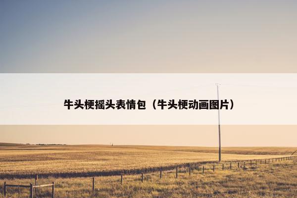 牛头梗摇头表情包（牛头梗动画图片）