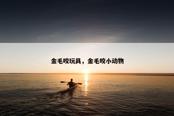 金毛咬玩具，金毛咬小动物