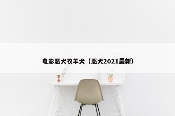 电影恶犬牧羊犬(恶犬2021最新)