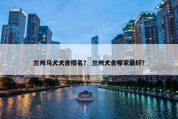 兰州马犬犬舍排名? 兰州犬舍哪家最好?