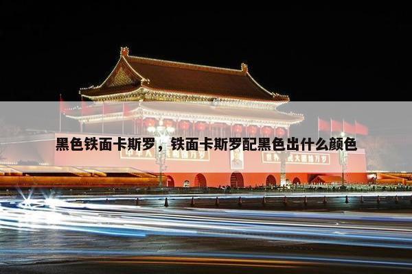 黑色铁面卡斯罗,铁面卡斯罗配黑色出什么颜色