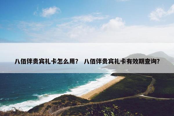 八佰伴贵宾礼卡怎么用? 八佰伴贵宾礼卡有效期查询?