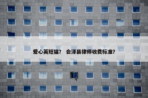 爱心英短猫? 会泽县律师收费标准?