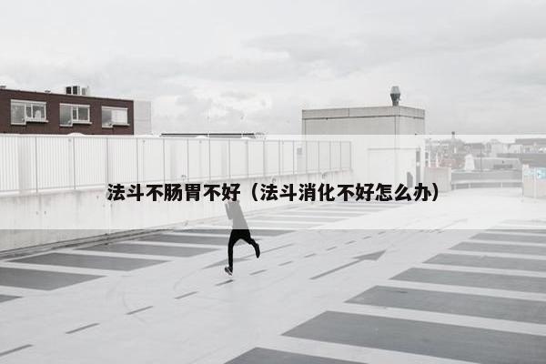 法斗不肠胃不好(法斗消化不好怎么办)