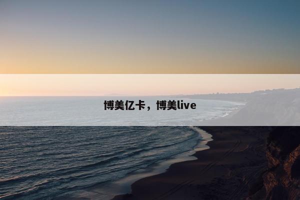 博美亿卡,博美live