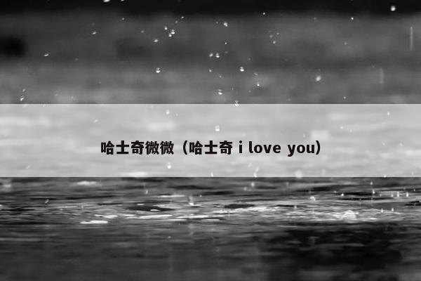 哈士奇微微(哈士奇 i love you)